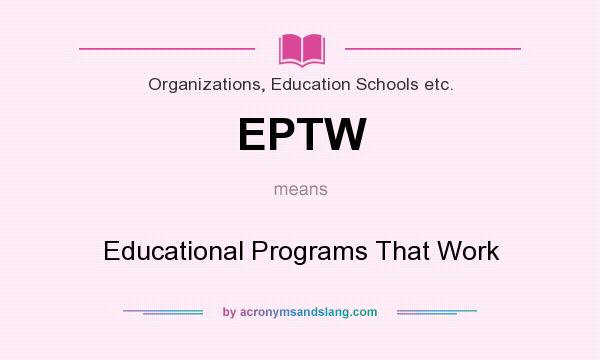 What does EPTW mean? It stands for Educational Programs That Work