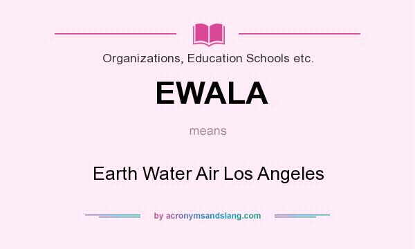 What does EWALA mean? It stands for Earth Water Air Los Angeles