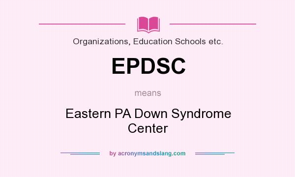 What does EPDSC mean? It stands for Eastern PA Down Syndrome Center