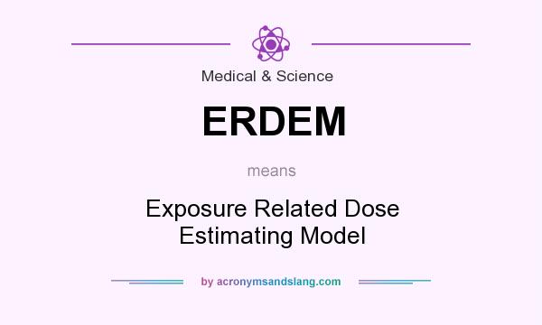 What does ERDEM mean? It stands for Exposure Related Dose Estimating Model