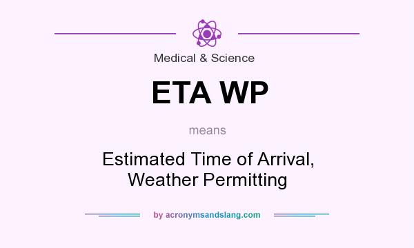 What does ETA WP mean? It stands for Estimated Time of Arrival, Weather Permitting