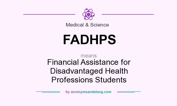 What does FADHPS mean? It stands for Financial Assistance for Disadvantaged Health Professions Students