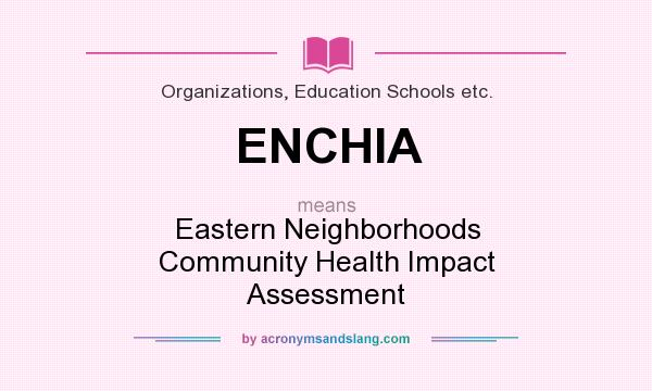 What does ENCHIA mean? It stands for Eastern Neighborhoods Community Health Impact Assessment