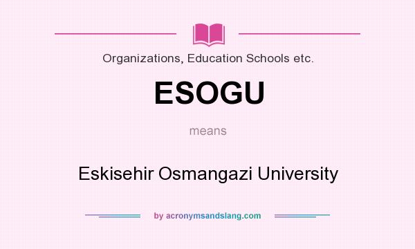 What does ESOGU mean? It stands for Eskisehir Osmangazi University