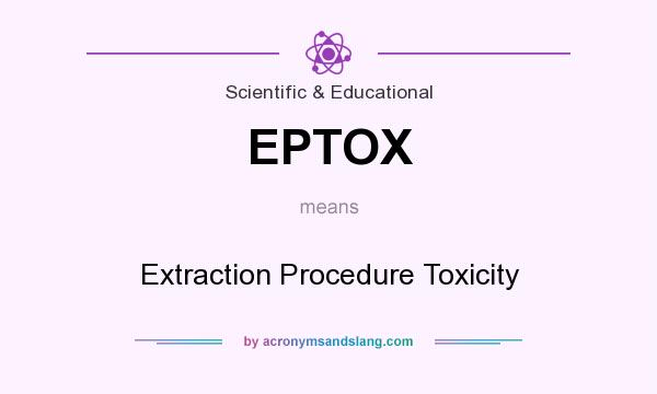 What does EPTOX mean? It stands for Extraction Procedure Toxicity