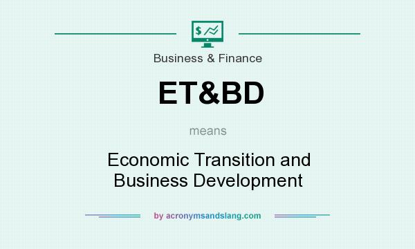 What does ET&BD mean? It stands for Economic Transition and Business Development