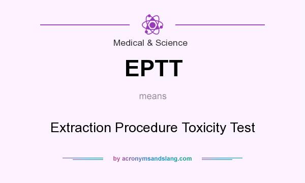 What does EPTT mean? It stands for Extraction Procedure Toxicity Test