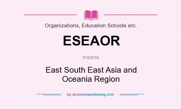 What does ESEAOR mean? It stands for East South East Asia and Oceania Region
