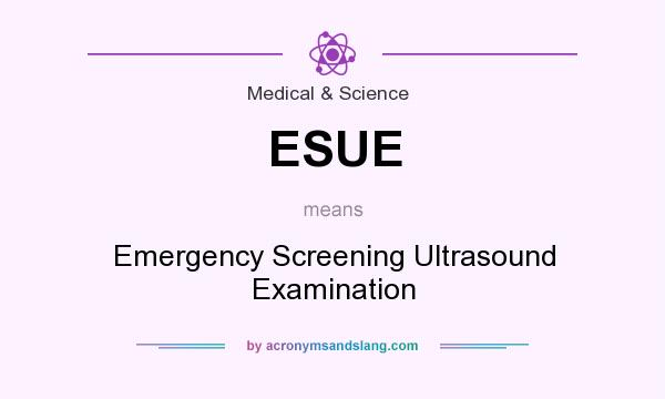 What does ESUE mean? It stands for Emergency Screening Ultrasound Examination