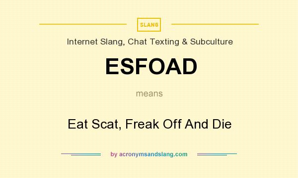 What does ESFOAD mean? It stands for Eat Scat, Freak Off And Die