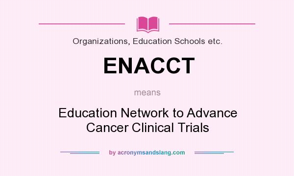 What does ENACCT mean? It stands for Education Network to Advance Cancer Clinical Trials