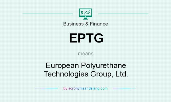 What does EPTG mean? It stands for European Polyurethane Technologies Group, Ltd.