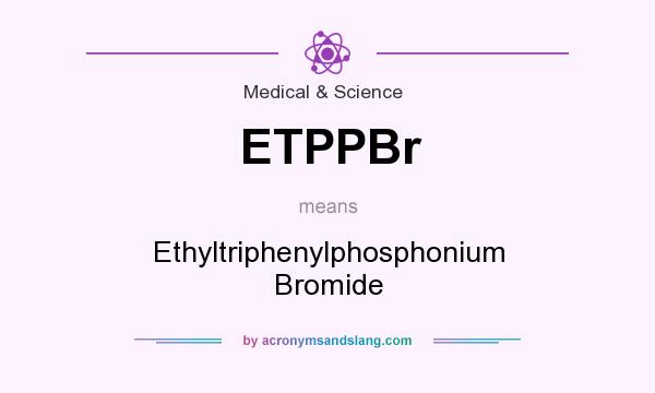 What does ETPPBr mean? It stands for Ethyltriphenylphosphonium Bromide