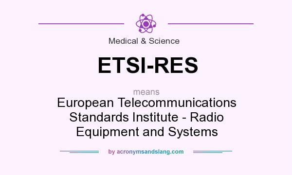 What does ETSI-RES mean? It stands for European Telecommunications Standards Institute - Radio Equipment and Systems