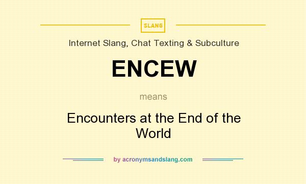 What does ENCEW mean? It stands for Encounters at the End of the World