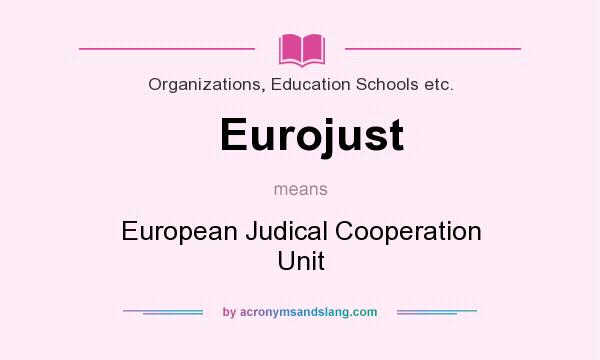 What does Eurojust mean? It stands for European Judical Cooperation Unit
