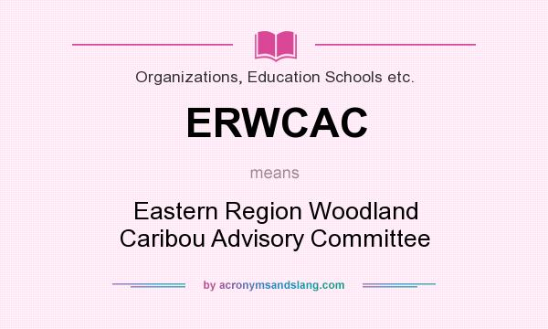 What does ERWCAC mean? It stands for Eastern Region Woodland Caribou Advisory Committee