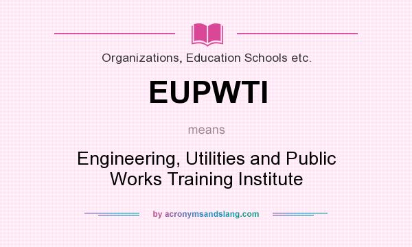 What does EUPWTI mean? It stands for Engineering, Utilities and Public Works Training Institute