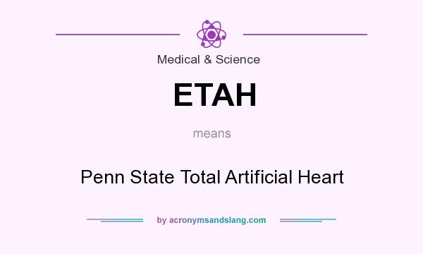 What does ETAH mean? It stands for Penn State Total Artificial Heart