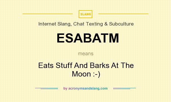 What does ESABATM mean? It stands for Eats Stuff And Barks At The Moon :-)