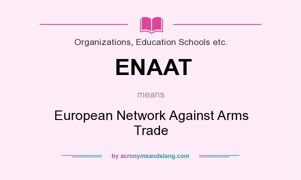 What does ENAAT mean? It stands for European Network Against Arms Trade