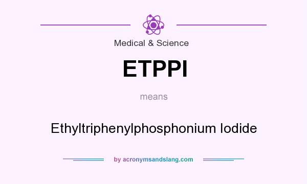 What does ETPPI mean? It stands for Ethyltriphenylphosphonium Iodide
