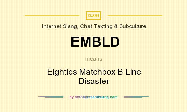 What does EMBLD mean? It stands for Eighties Matchbox B Line Disaster