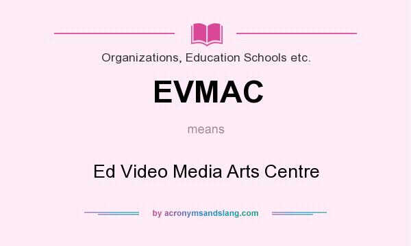 What does EVMAC mean? It stands for Ed Video Media Arts Centre