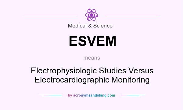 What does ESVEM mean? It stands for Electrophysiologic Studies Versus Electrocardiographic Monitoring