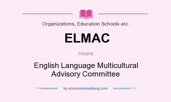 What does ELMAC mean? It stands for English Language Multicultural Advisory Committee