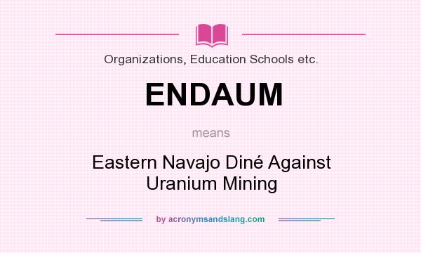 What does ENDAUM mean? It stands for Eastern Navajo Diné Against Uranium Mining
