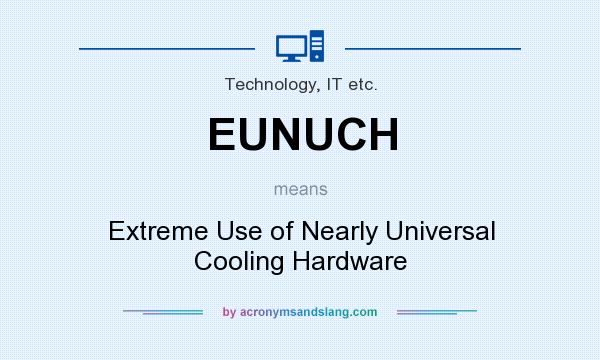 What does EUNUCH mean? It stands for Extreme Use of Nearly Universal Cooling Hardware