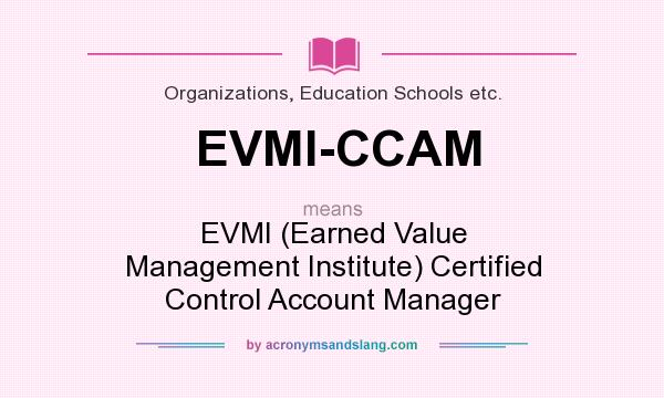 What does EVMI-CCAM mean? It stands for EVMI (Earned Value Management Institute) Certified Control Account Manager