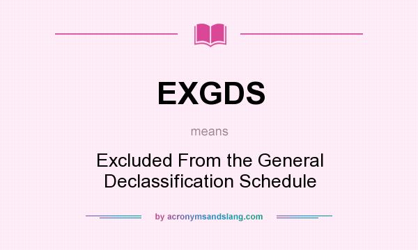 What does EXGDS mean? It stands for Excluded From the General Declassification Schedule