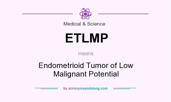 What does ETLMP mean? It stands for Endometrioid Tumor of Low Malignant Potential