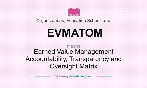 What does EVMATOM mean? It stands for Earned Value Management Accountability, Transparency and Oversight Matrix