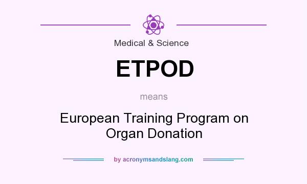 What does ETPOD mean? It stands for European Training Program on Organ Donation