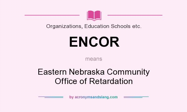 What does ENCOR mean? It stands for Eastern Nebraska Community Office of Retardation