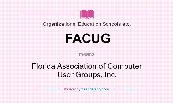 What does FACUG mean? It stands for Florida Association of Computer User Groups, Inc.