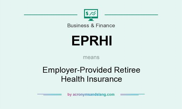 What does EPRHI mean? It stands for Employer-Provided Retiree Health Insurance