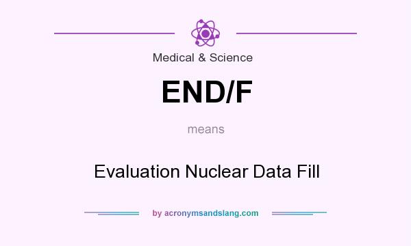 What does END/F mean? It stands for Evaluation Nuclear Data Fill