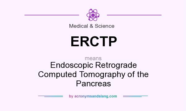 What does ERCTP mean? It stands for Endoscopic Retrograde Computed Tomography of the Pancreas