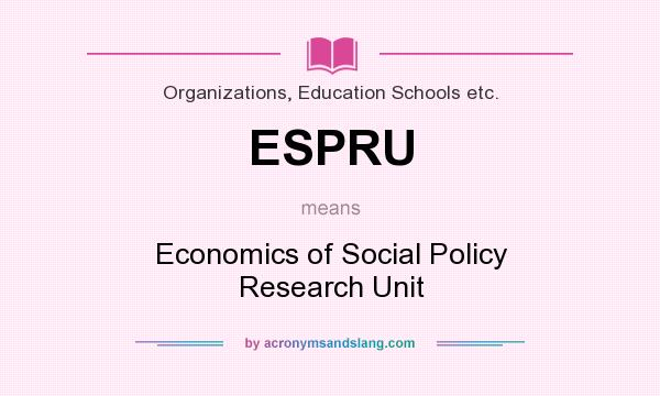 What does ESPRU mean? It stands for Economics of Social Policy Research Unit