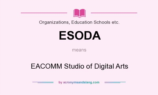 What does ESODA mean? It stands for EACOMM Studio of Digital Arts