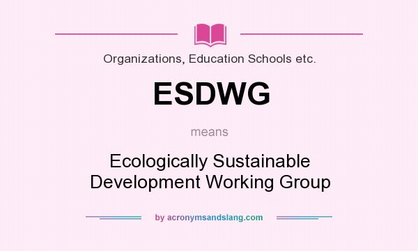 What does ESDWG mean? It stands for Ecologically Sustainable Development Working Group