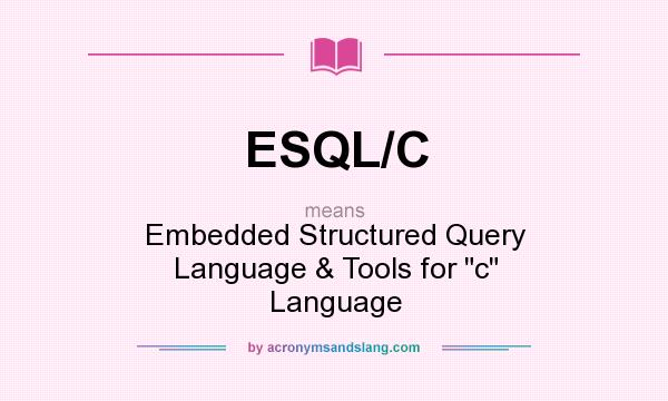 What does ESQL/C mean? It stands for Embedded Structured Query Language & Tools for c Language