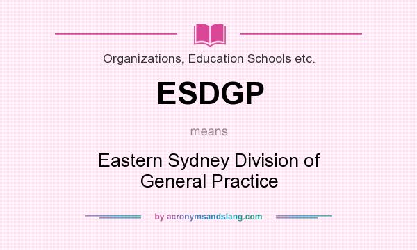 What does ESDGP mean? It stands for Eastern Sydney Division of General Practice