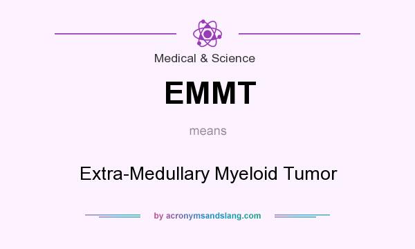 What does EMMT mean? It stands for Extra-Medullary Myeloid Tumor