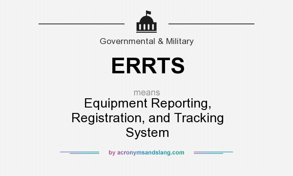 What does ERRTS mean? It stands for Equipment Reporting, Registration, and Tracking System