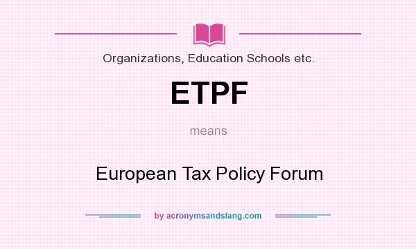 What does ETPF mean? It stands for European Tax Policy Forum